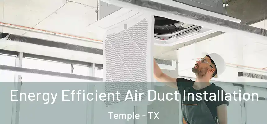 Energy Efficient Air Duct Installation Temple - TX