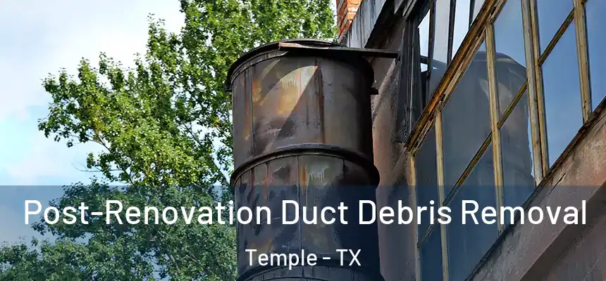 Post-Renovation Duct Debris Removal Temple - TX